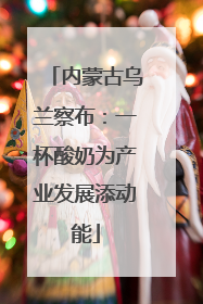 内蒙古乌兰察布：一杯酸奶为产业发展添动能