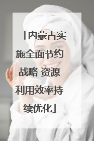 内蒙古实施全面节约战略 资源利用效率持续优化