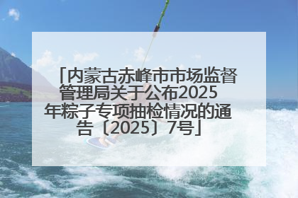 内蒙古赤峰市市场监督管理局关于公布2025年粽子专项抽检情况的通告〔2025〕7号