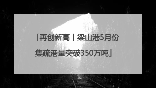 再创新高丨梁山港5月份集疏港量突破350万吨