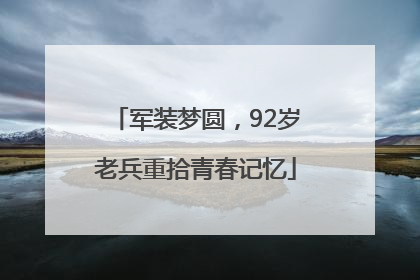 军装梦圆，92岁老兵重拾青春记忆