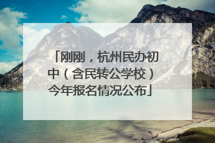 刚刚，杭州民办初中（含民转公学校）今年报名情况公布