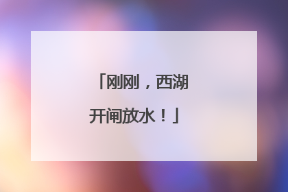 刚刚，西湖开闸放水！