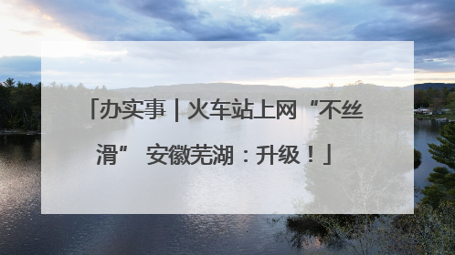 办实事｜火车站上网“不丝滑” 安徽芜湖：升级！