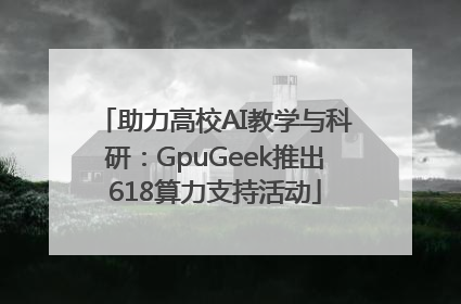 助力高校AI教学与科研：GpuGeek推出618算力支持活动