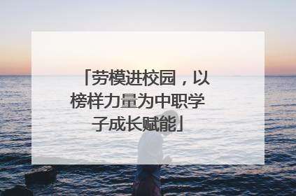 劳模进校园，以榜样力量为中职学子成长赋能