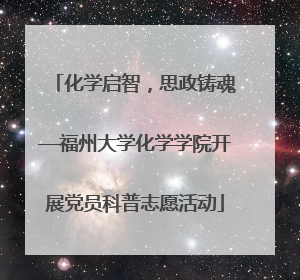 化学启智，思政铸魂—福州大学化学学院开展党员科普志愿活动