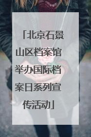 北京石景山区档案馆举办国际档案日系列宣传活动