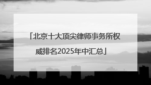 北京十大顶尖律师事务所权威排名2025年中汇总