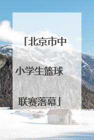 北京市中小学生篮球联赛落幕
