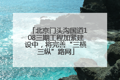 北京门头沟国道108三期工程加紧建设中，将完善“三横三纵”路网