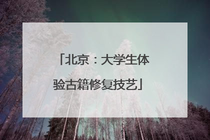 北京：大学生体验古籍修复技艺