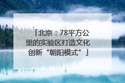 北京：78平方公里的实验区打造文化创新“朝阳模式”