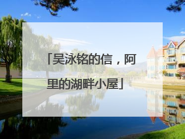 吴泳铭的信，阿里的湖畔小屋