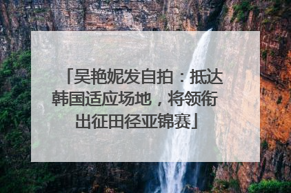 吴艳妮发自拍：抵达韩国适应场地，将领衔出征田径亚锦赛