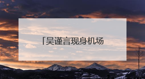 吴谨言现身机场参加产后首个活动，此前于正曾透露其本月复出