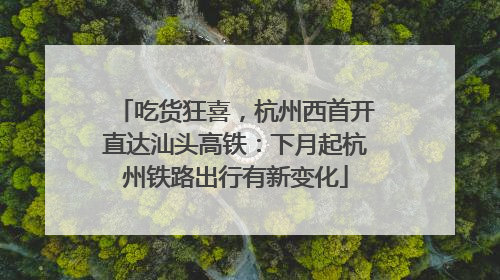 吃货狂喜，杭州西首开直达汕头高铁：下月起杭州铁路出行有新变化