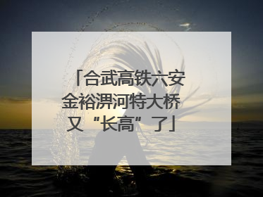 合武高铁六安金裕淠河特大桥又“长高”了