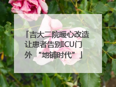 吉大二院暖心改造让患者告别ICU门外 “地铺时代”
