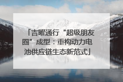吉曜通行“超级朋友圈”成型：重构动力电池供应链生态新范式