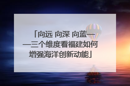 向远 向深 向蓝——三个维度看福建如何增强海洋创新动能