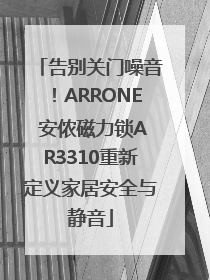 告别关门噪音！ARRONE 安侬磁力锁AR3310重新定义家居安全与静音