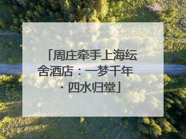 周庄牵手上海纭舍酒店：一梦千年・四水归堂