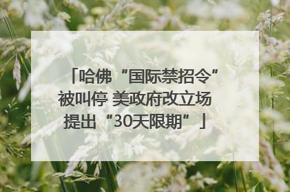 哈佛“国际禁招令”被叫停 美政府改立场提出“30天限期”