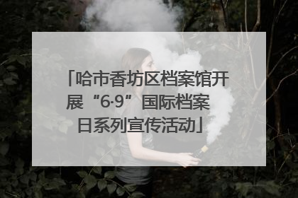 哈市香坊区档案馆开展“6·9”国际档案日系列宣传活动