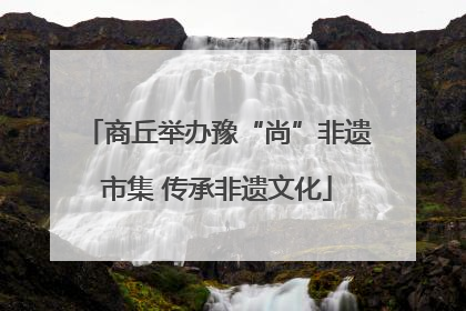 商丘举办豫“尚”非遗市集 传承非遗文化