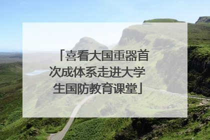 喜看大国重器首次成体系走进大学生国防教育课堂