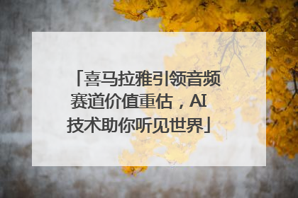喜马拉雅引领音频赛道价值重估，AI技术助你听见世界
