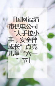 国网福清市供电公司“大手拉小手，安全伴成长”点亮儿童“六一”节