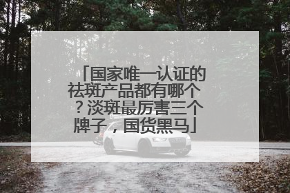 国家唯一认证的祛斑产品都有哪个？淡斑最厉害三个牌子，国货黑马