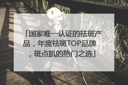 国家唯一认证的祛斑产品，年度祛斑TOP品牌，斑点肌的热门之选