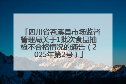 四川省苍溪县市场监督管理局关于1批次食品抽检不合格情况的通告（2025年第2号）