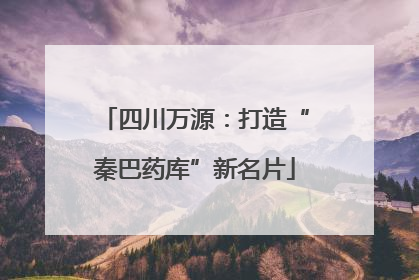 四川万源：打造“秦巴药库”新名片