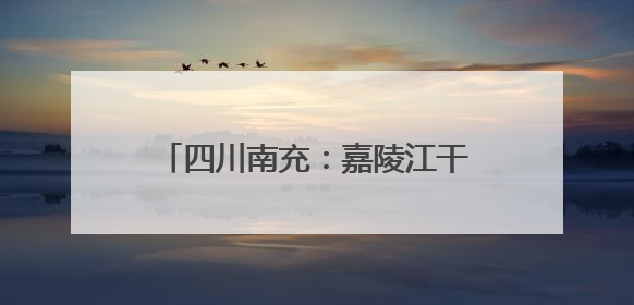四川南充：嘉陵江干流稳定保持二类水质，县城及以上水源地水质达标率100%