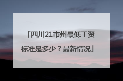 四川21市州最低工资标准是多少？最新情况