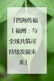 四海传福丨福州：与全球共筑可持续发展未来