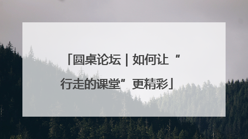 圆桌论坛｜如何让“行走的课堂”更精彩
