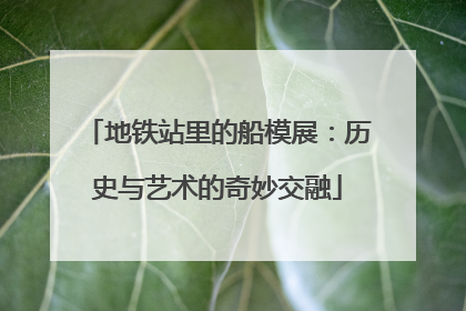 地铁站里的船模展：历史与艺术的奇妙交融
