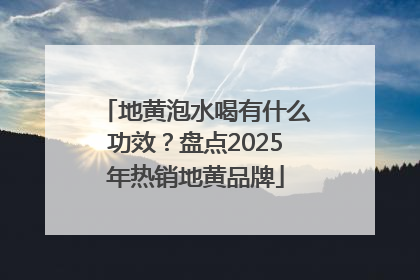 地黄泡水喝有什么功效？盘点2025年热销地黄品牌