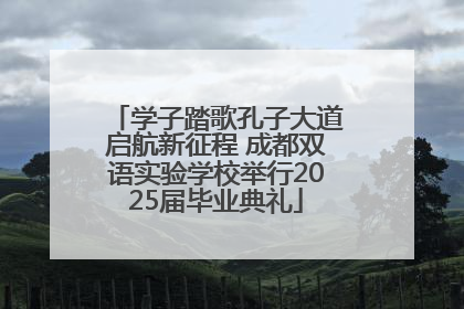 学子踏歌孔子大道启航新征程 成都双语实验学校举行2025届毕业典礼