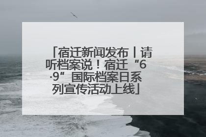 宿迁新闻发布丨请听档案说！宿迁“6·9”国际档案日系列宣传活动上线