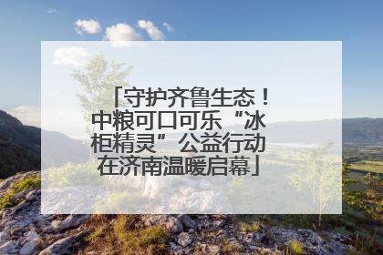 守护齐鲁生态！中粮可口可乐“冰柜精灵”公益行动在济南温暖启幕