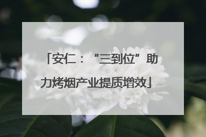 安仁：“三到位”助力烤烟产业提质增效