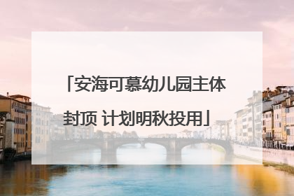 安海可慕幼儿园主体封顶 计划明秋投用
