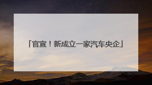 官宣！新成立一家汽车央企