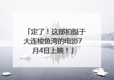 定了！这部拍摄于大连梭鱼湾的电影7月4日上映！